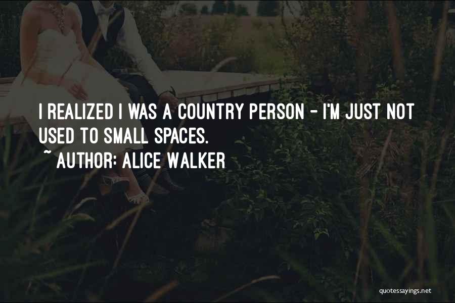 Alice Walker Quotes: I Realized I Was A Country Person - I'm Just Not Used To Small Spaces.