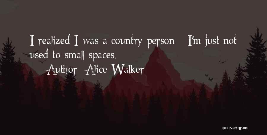 Alice Walker Quotes: I Realized I Was A Country Person - I'm Just Not Used To Small Spaces.