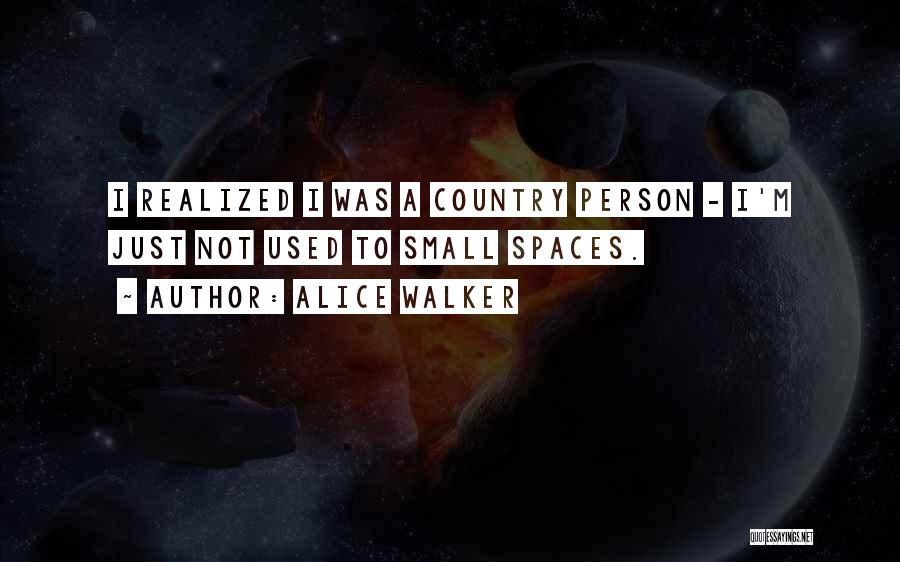 Alice Walker Quotes: I Realized I Was A Country Person - I'm Just Not Used To Small Spaces.
