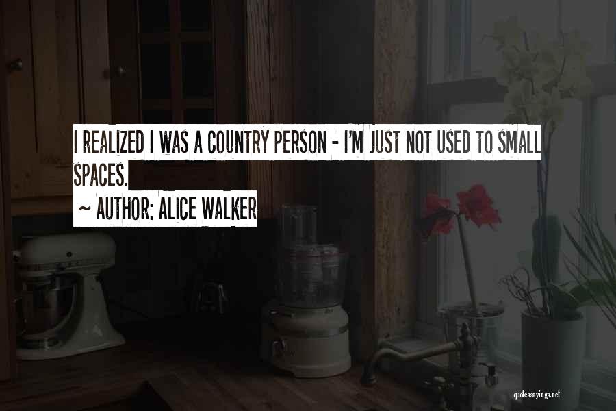 Alice Walker Quotes: I Realized I Was A Country Person - I'm Just Not Used To Small Spaces.