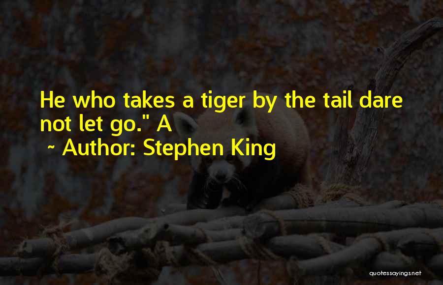 Stephen King Quotes: He Who Takes A Tiger By The Tail Dare Not Let Go. A