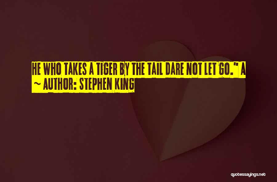 Stephen King Quotes: He Who Takes A Tiger By The Tail Dare Not Let Go. A