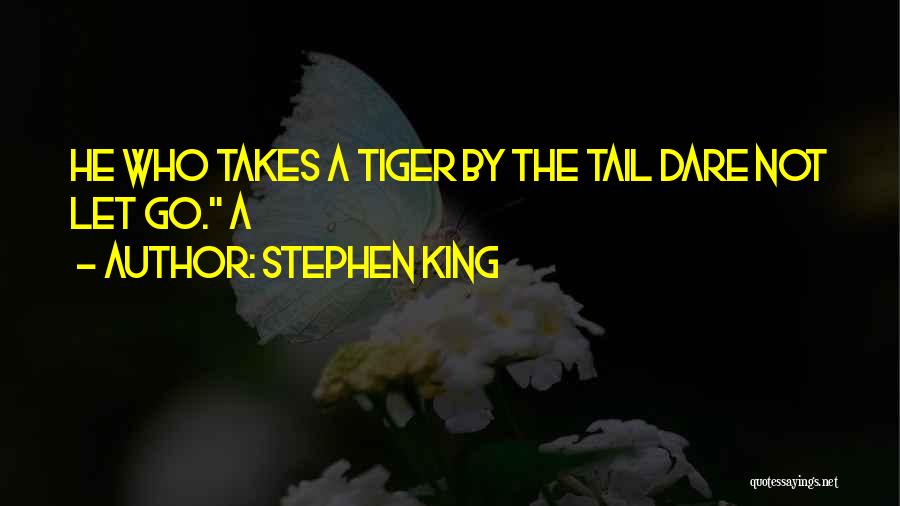 Stephen King Quotes: He Who Takes A Tiger By The Tail Dare Not Let Go. A