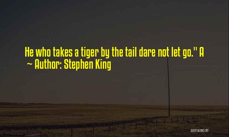 Stephen King Quotes: He Who Takes A Tiger By The Tail Dare Not Let Go. A