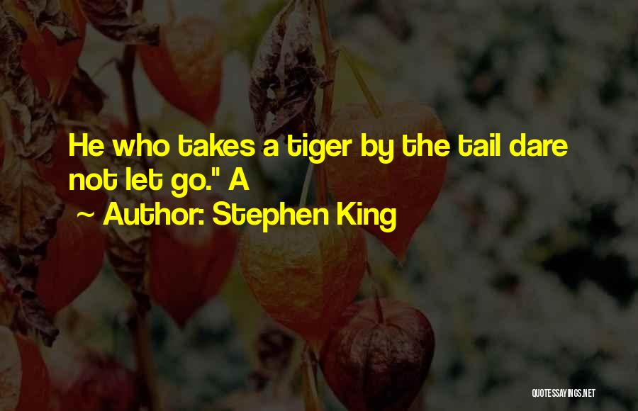 Stephen King Quotes: He Who Takes A Tiger By The Tail Dare Not Let Go. A