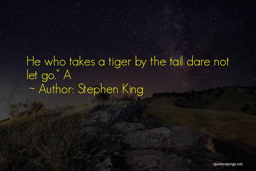 Stephen King Quotes: He Who Takes A Tiger By The Tail Dare Not Let Go. A