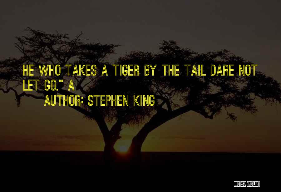 Stephen King Quotes: He Who Takes A Tiger By The Tail Dare Not Let Go. A