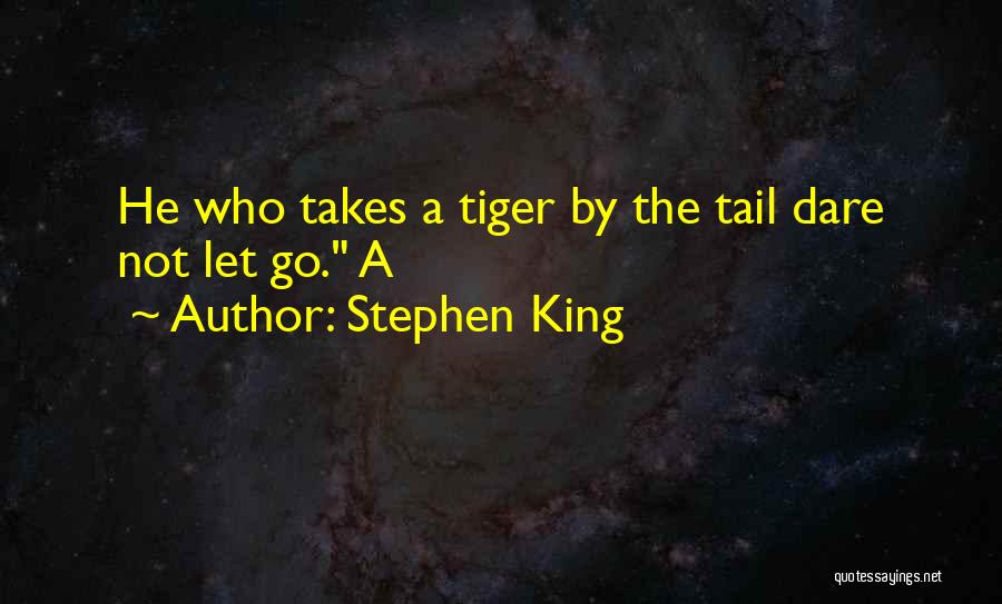 Stephen King Quotes: He Who Takes A Tiger By The Tail Dare Not Let Go. A