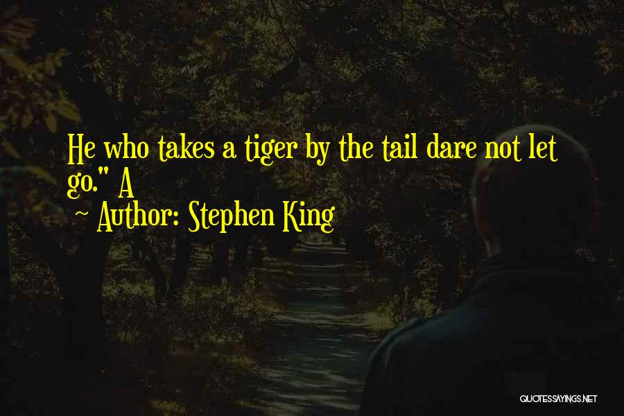 Stephen King Quotes: He Who Takes A Tiger By The Tail Dare Not Let Go. A