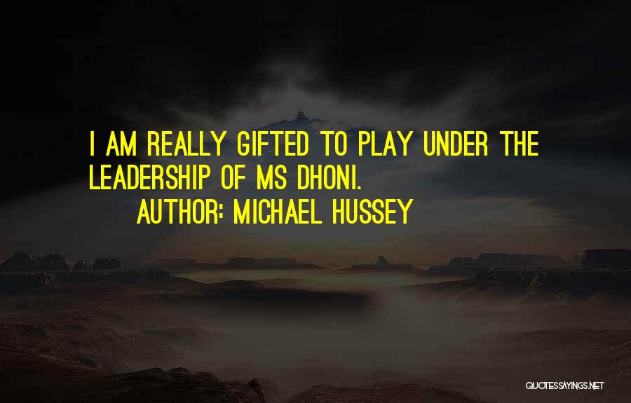 Michael Hussey Quotes: I Am Really Gifted To Play Under The Leadership Of Ms Dhoni.