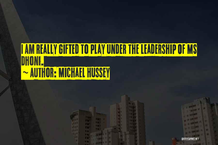 Michael Hussey Quotes: I Am Really Gifted To Play Under The Leadership Of Ms Dhoni.