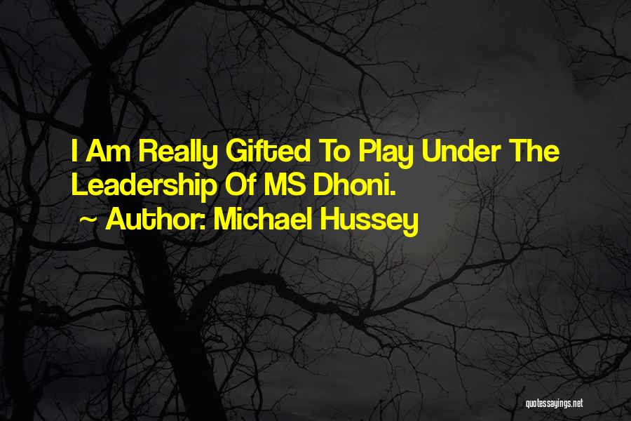 Michael Hussey Quotes: I Am Really Gifted To Play Under The Leadership Of Ms Dhoni.