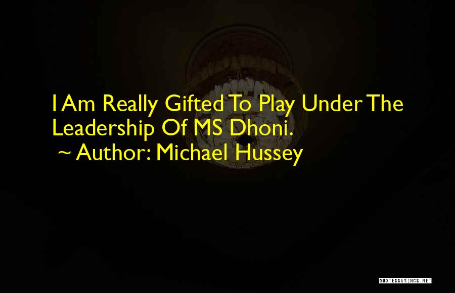 Michael Hussey Quotes: I Am Really Gifted To Play Under The Leadership Of Ms Dhoni.