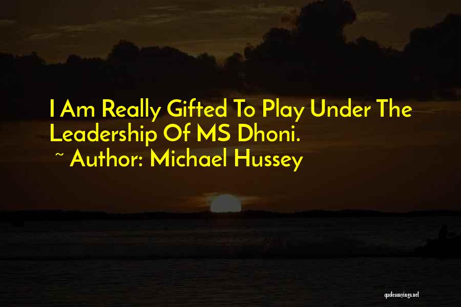 Michael Hussey Quotes: I Am Really Gifted To Play Under The Leadership Of Ms Dhoni.