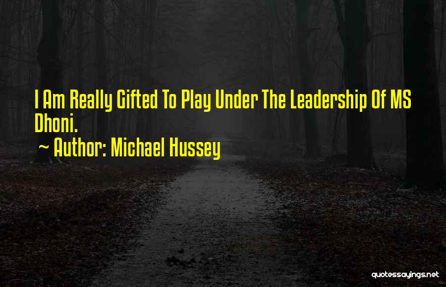 Michael Hussey Quotes: I Am Really Gifted To Play Under The Leadership Of Ms Dhoni.