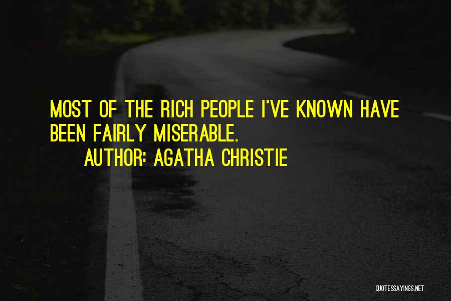 Agatha Christie Quotes: Most Of The Rich People I've Known Have Been Fairly Miserable.