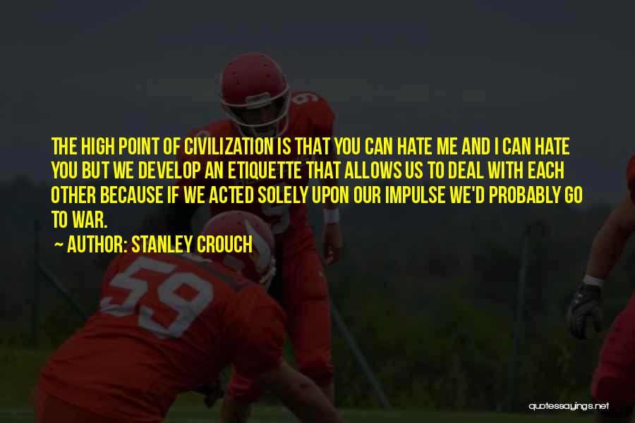 Stanley Crouch Quotes: The High Point Of Civilization Is That You Can Hate Me And I Can Hate You But We Develop An