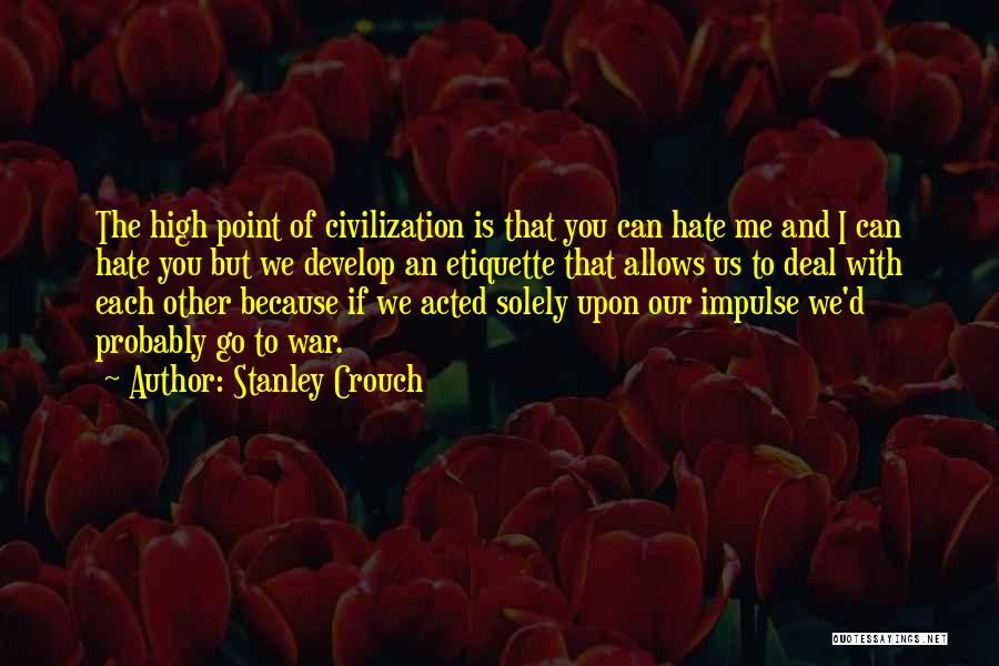 Stanley Crouch Quotes: The High Point Of Civilization Is That You Can Hate Me And I Can Hate You But We Develop An