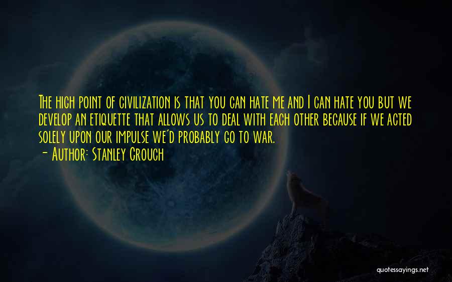 Stanley Crouch Quotes: The High Point Of Civilization Is That You Can Hate Me And I Can Hate You But We Develop An