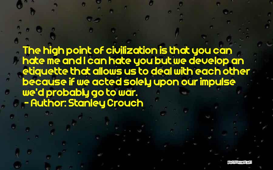 Stanley Crouch Quotes: The High Point Of Civilization Is That You Can Hate Me And I Can Hate You But We Develop An