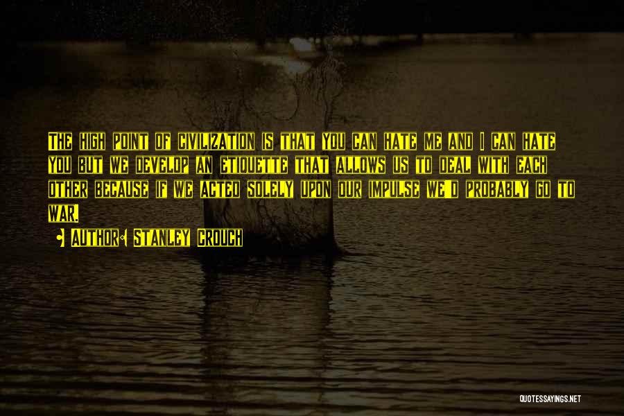 Stanley Crouch Quotes: The High Point Of Civilization Is That You Can Hate Me And I Can Hate You But We Develop An