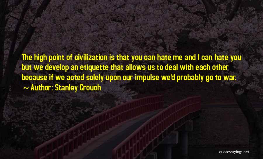 Stanley Crouch Quotes: The High Point Of Civilization Is That You Can Hate Me And I Can Hate You But We Develop An