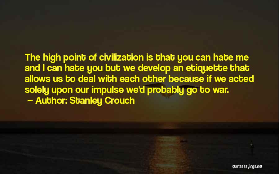 Stanley Crouch Quotes: The High Point Of Civilization Is That You Can Hate Me And I Can Hate You But We Develop An