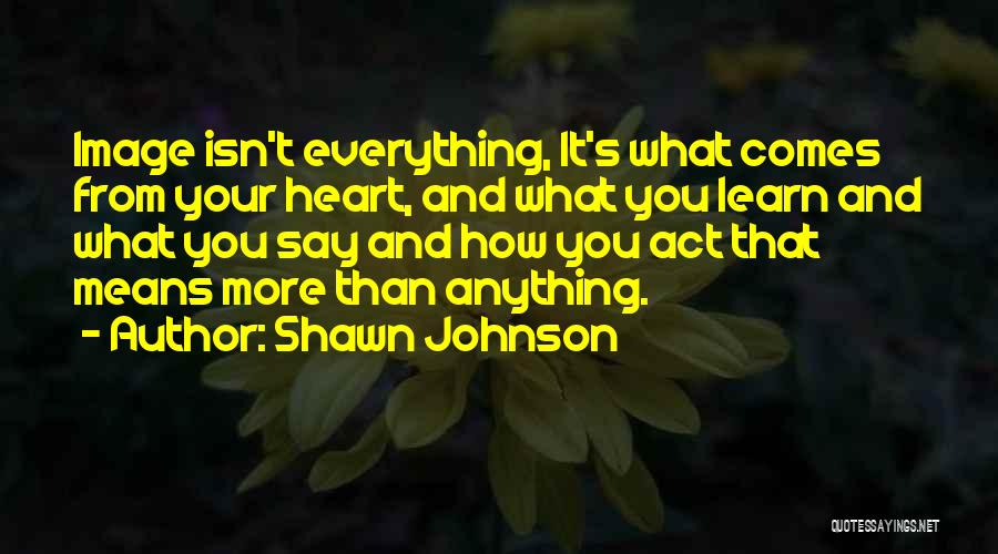 Shawn Johnson Quotes: Image Isn't Everything, It's What Comes From Your Heart, And What You Learn And What You Say And How You