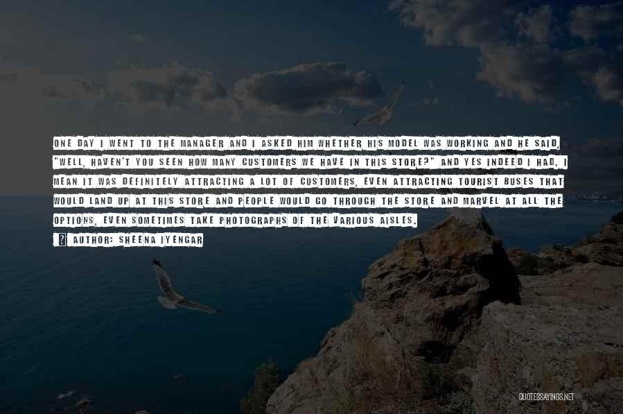 Sheena Iyengar Quotes: One Day I Went To The Manager And I Asked Him Whether His Model Was Working And He Said, Well,