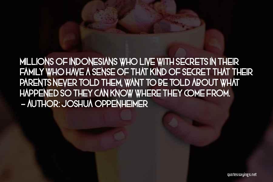 Joshua Oppenheimer Quotes: Millions Of Indonesians Who Live With Secrets In Their Family Who Have A Sense Of That Kind Of Secret That