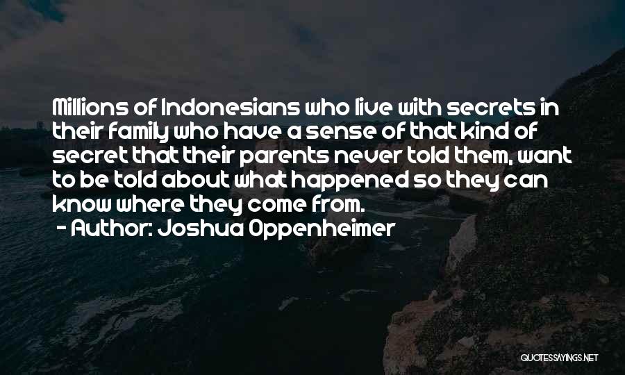 Joshua Oppenheimer Quotes: Millions Of Indonesians Who Live With Secrets In Their Family Who Have A Sense Of That Kind Of Secret That