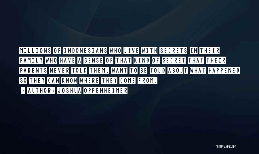 Joshua Oppenheimer Quotes: Millions Of Indonesians Who Live With Secrets In Their Family Who Have A Sense Of That Kind Of Secret That