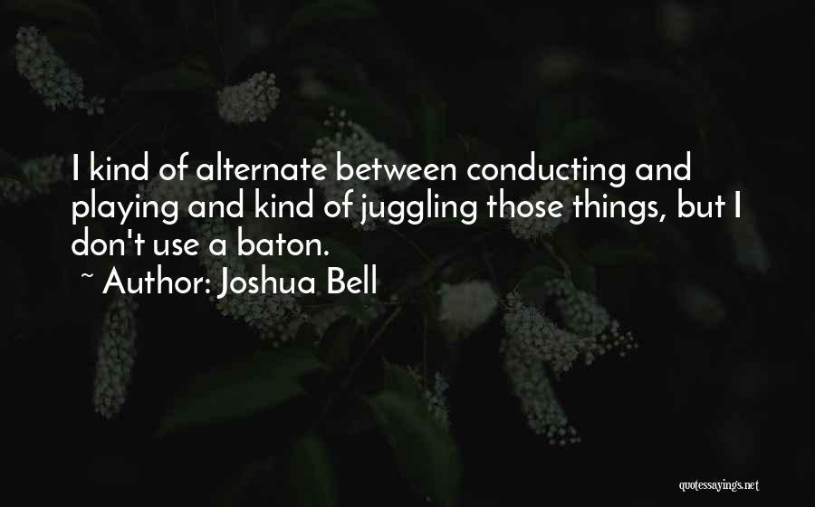 Joshua Bell Quotes: I Kind Of Alternate Between Conducting And Playing And Kind Of Juggling Those Things, But I Don't Use A Baton.