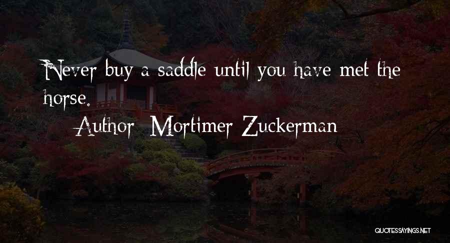 Mortimer Zuckerman Quotes: Never Buy A Saddle Until You Have Met The Horse.