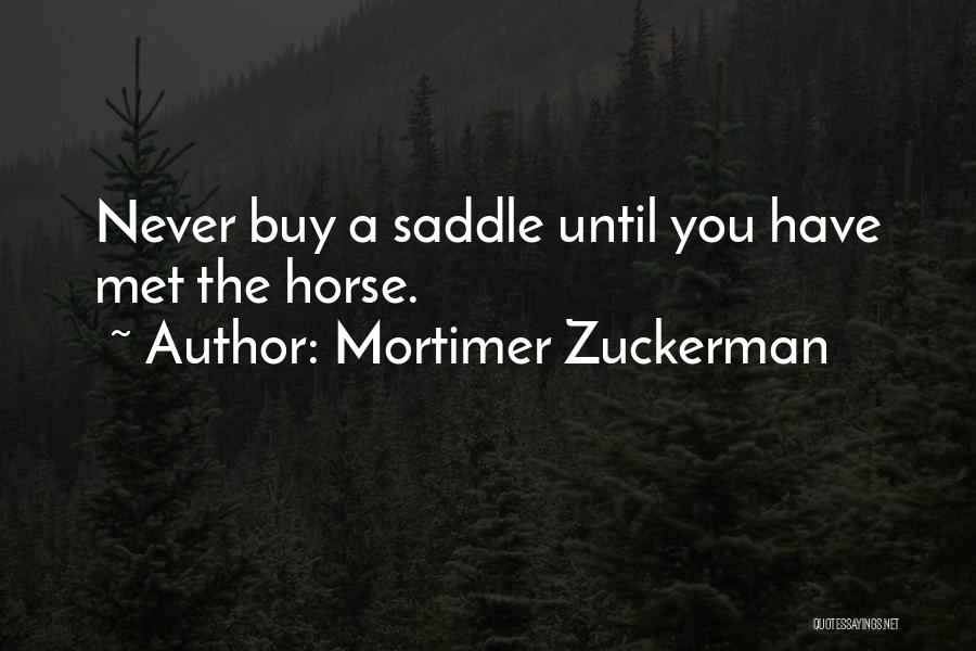 Mortimer Zuckerman Quotes: Never Buy A Saddle Until You Have Met The Horse.