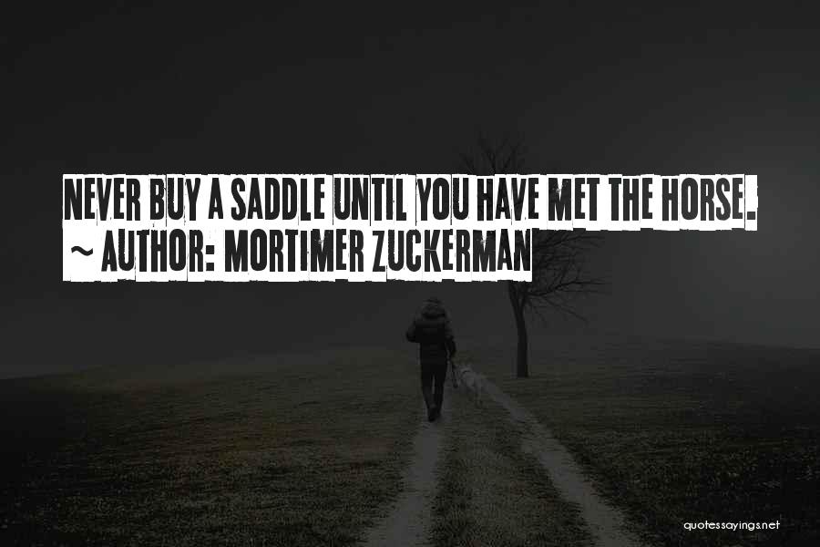 Mortimer Zuckerman Quotes: Never Buy A Saddle Until You Have Met The Horse.