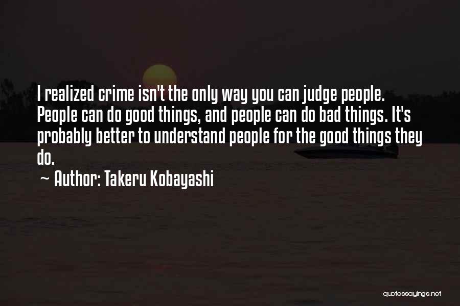 Takeru Kobayashi Quotes: I Realized Crime Isn't The Only Way You Can Judge People. People Can Do Good Things, And People Can Do
