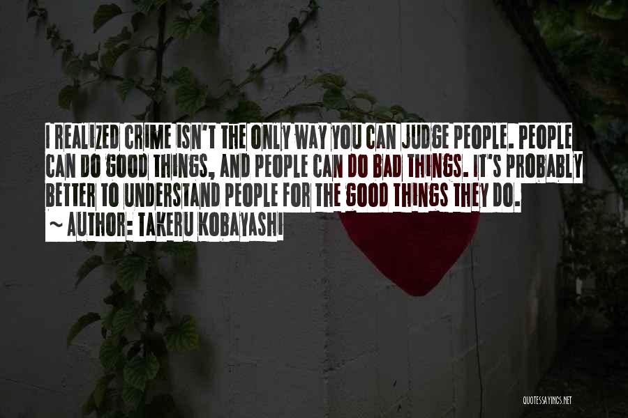 Takeru Kobayashi Quotes: I Realized Crime Isn't The Only Way You Can Judge People. People Can Do Good Things, And People Can Do