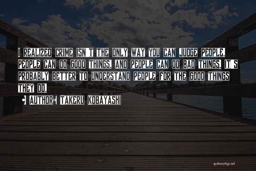 Takeru Kobayashi Quotes: I Realized Crime Isn't The Only Way You Can Judge People. People Can Do Good Things, And People Can Do