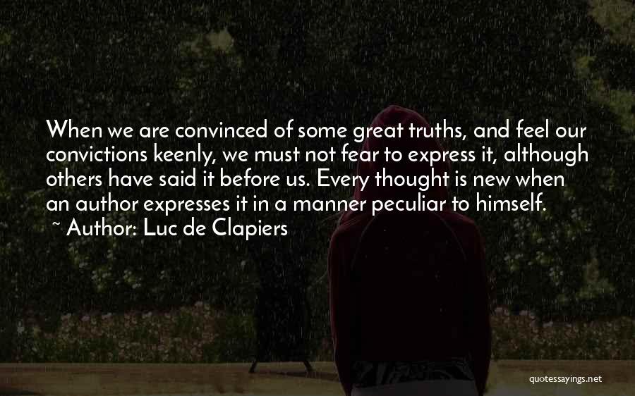 Luc De Clapiers Quotes: When We Are Convinced Of Some Great Truths, And Feel Our Convictions Keenly, We Must Not Fear To Express It,
