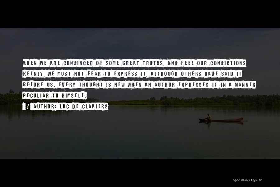 Luc De Clapiers Quotes: When We Are Convinced Of Some Great Truths, And Feel Our Convictions Keenly, We Must Not Fear To Express It,