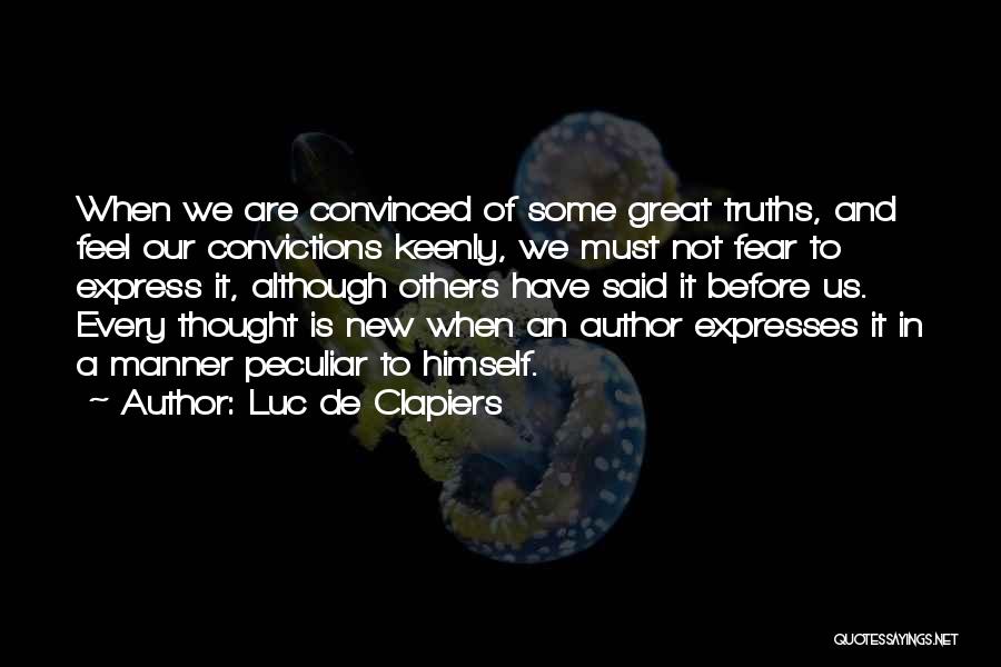 Luc De Clapiers Quotes: When We Are Convinced Of Some Great Truths, And Feel Our Convictions Keenly, We Must Not Fear To Express It,