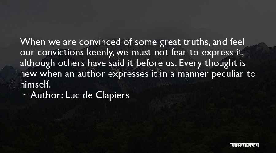 Luc De Clapiers Quotes: When We Are Convinced Of Some Great Truths, And Feel Our Convictions Keenly, We Must Not Fear To Express It,