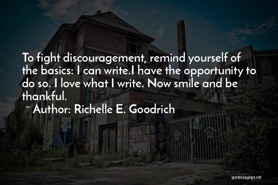 Richelle E. Goodrich Quotes: To Fight Discouragement, Remind Yourself Of The Basics: I Can Write.i Have The Opportunity To Do So. I Love What