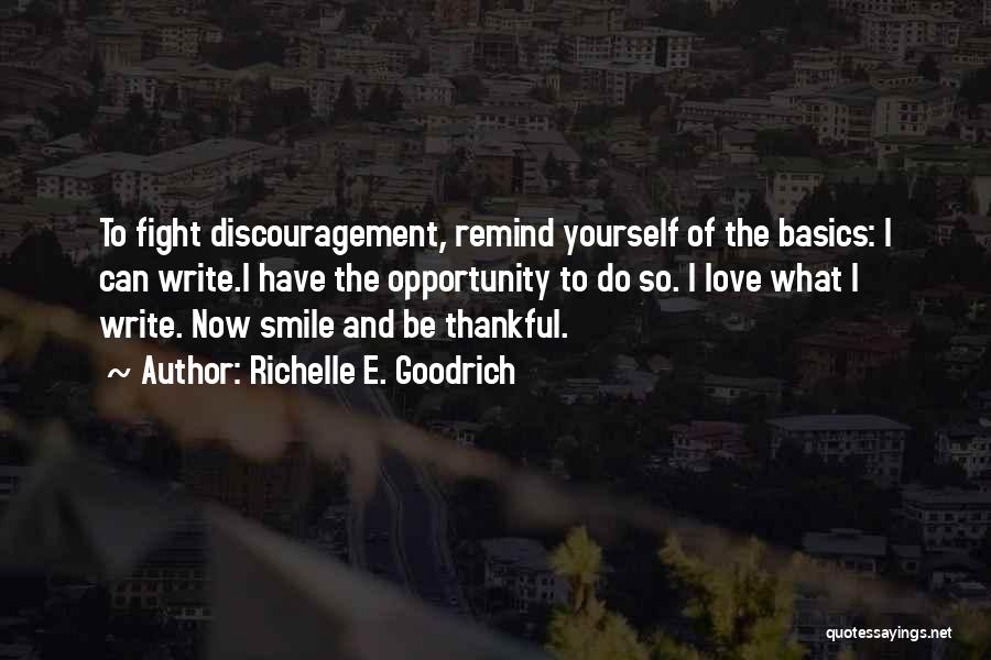 Richelle E. Goodrich Quotes: To Fight Discouragement, Remind Yourself Of The Basics: I Can Write.i Have The Opportunity To Do So. I Love What