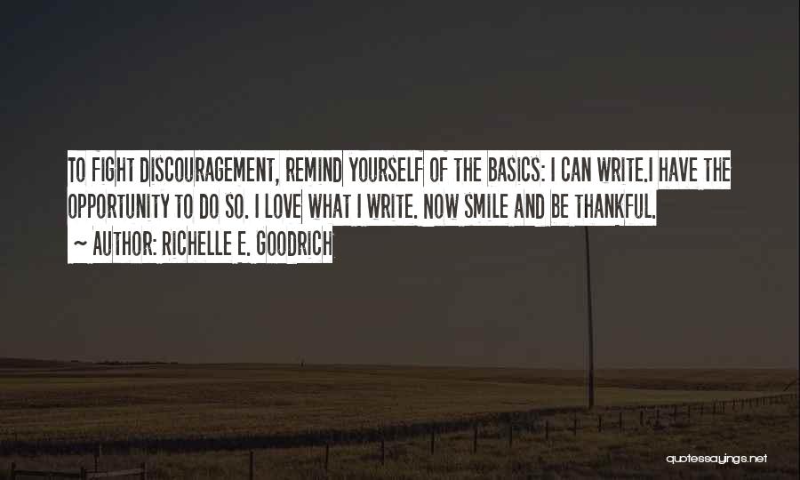 Richelle E. Goodrich Quotes: To Fight Discouragement, Remind Yourself Of The Basics: I Can Write.i Have The Opportunity To Do So. I Love What