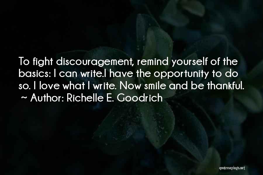 Richelle E. Goodrich Quotes: To Fight Discouragement, Remind Yourself Of The Basics: I Can Write.i Have The Opportunity To Do So. I Love What