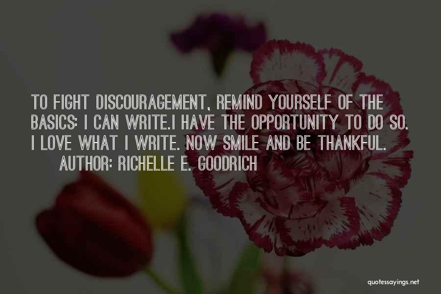 Richelle E. Goodrich Quotes: To Fight Discouragement, Remind Yourself Of The Basics: I Can Write.i Have The Opportunity To Do So. I Love What