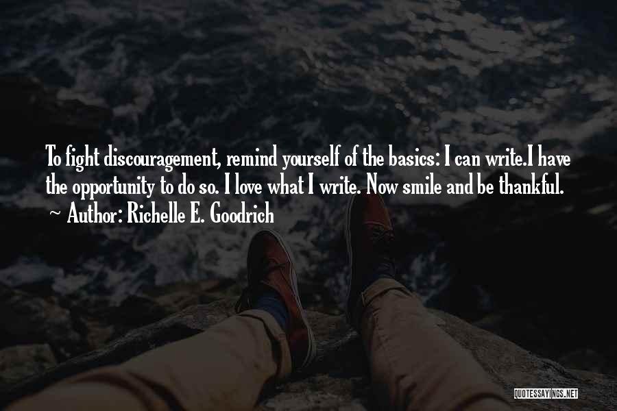 Richelle E. Goodrich Quotes: To Fight Discouragement, Remind Yourself Of The Basics: I Can Write.i Have The Opportunity To Do So. I Love What