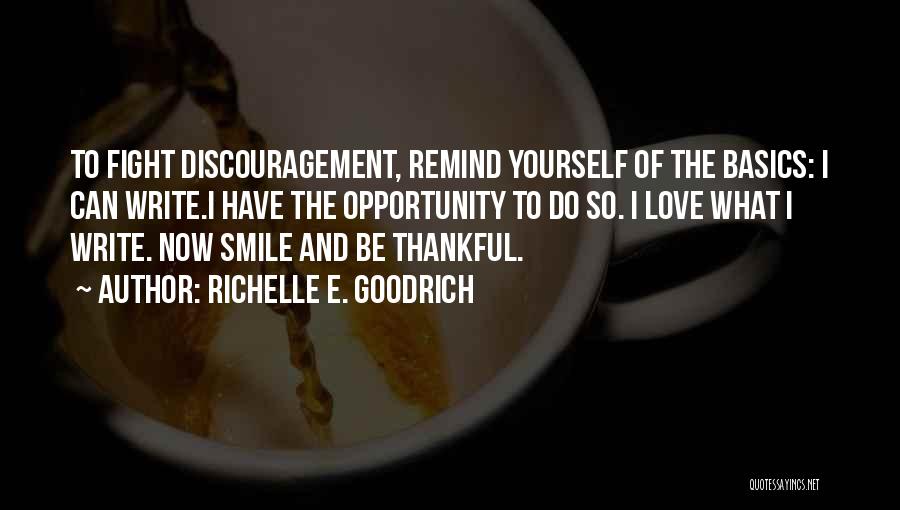 Richelle E. Goodrich Quotes: To Fight Discouragement, Remind Yourself Of The Basics: I Can Write.i Have The Opportunity To Do So. I Love What